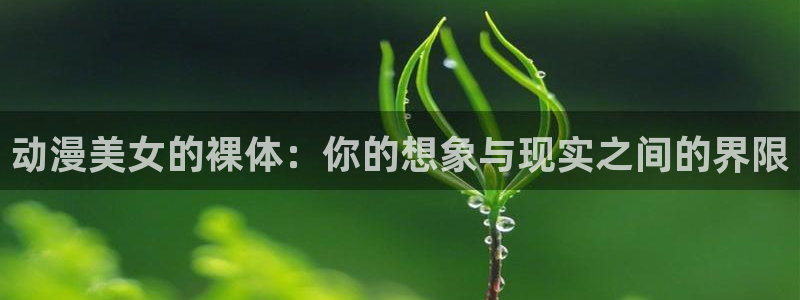 动漫抖乳：动漫美女的裸体：你的想象与现实之间的界限